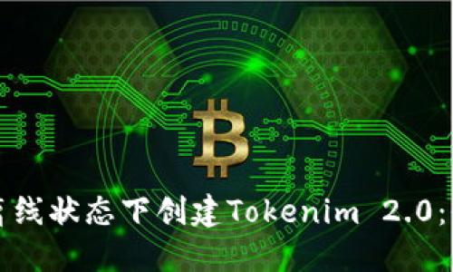 如何在离线状态下创建Tokenim 2.0：全面指南